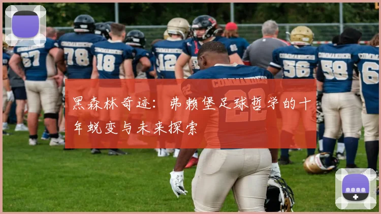 黑森林奇迹：弗赖堡足球哲学的十年蜕变与未来探索
