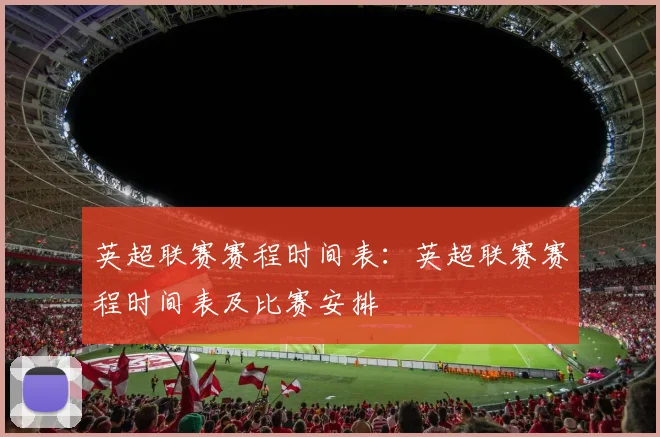 英超联赛赛程时间表：英超联赛赛程时间表及比赛安排
