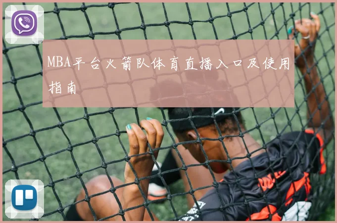 MBA平台火箭队体育直播入口及使用指南