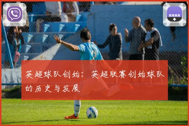 英超球队创始：英超联赛创始球队的历史与发展