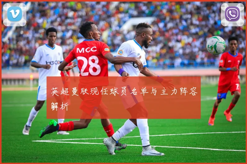 英超曼联现任球员名单与主力阵容解析