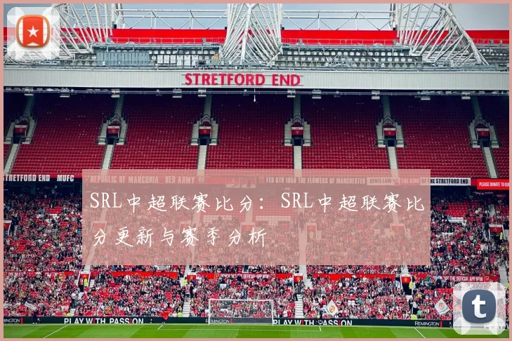 SRL中超联赛比分：SRL中超联赛比分更新与赛季分析
