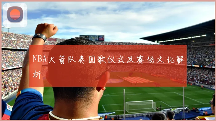 NBA火箭队奏国歌仪式及赛场文化解析