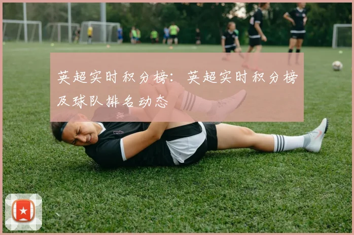 英超实时积分榜：英超实时积分榜及球队排名动态